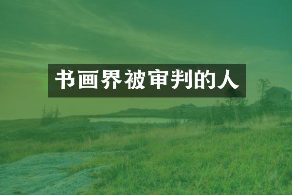 书画界被审判的人
