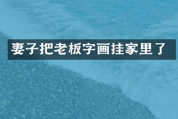 妻子把老板字画挂家里了