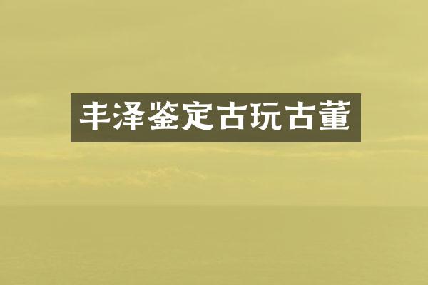 丰泽鉴定古玩古董