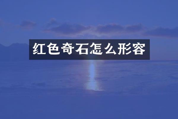 红色奇石怎么形容