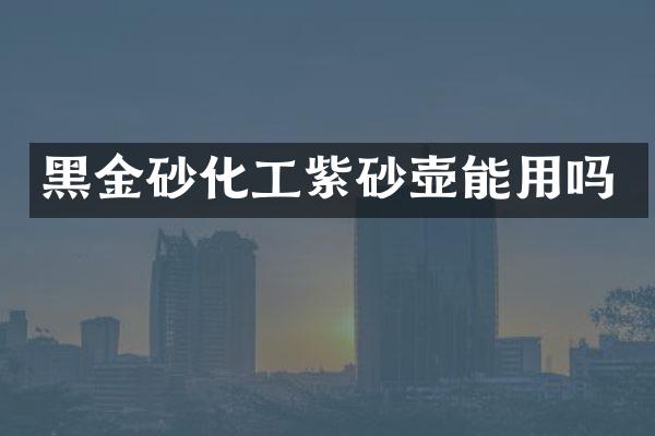 黑金砂化工紫砂壶能用吗