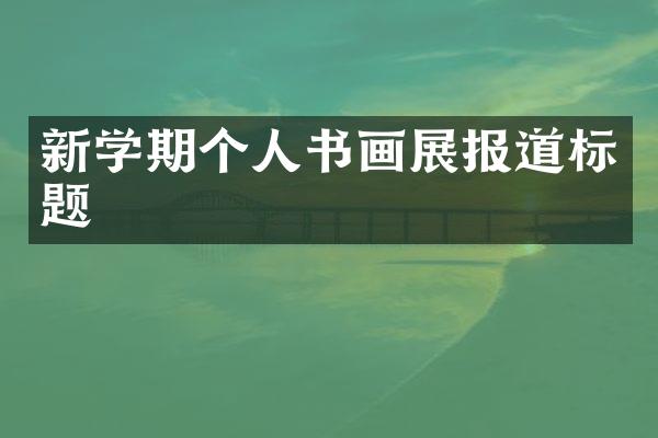 新学期个人书画展报道标题