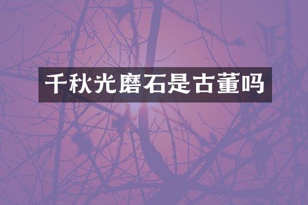 千秋光磨石是古董吗
