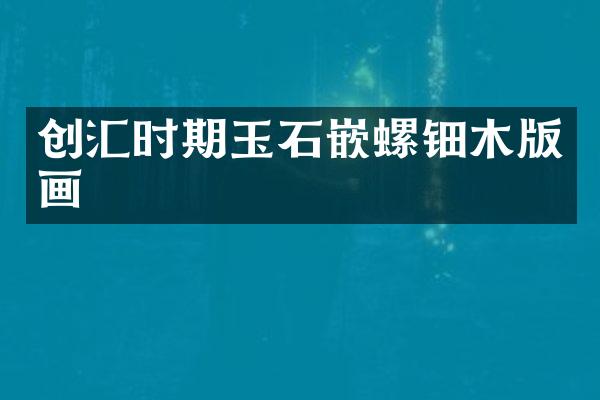 创汇时期玉石嵌螺钿木版画