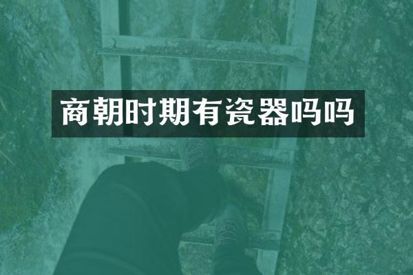 商朝时期有瓷器吗吗