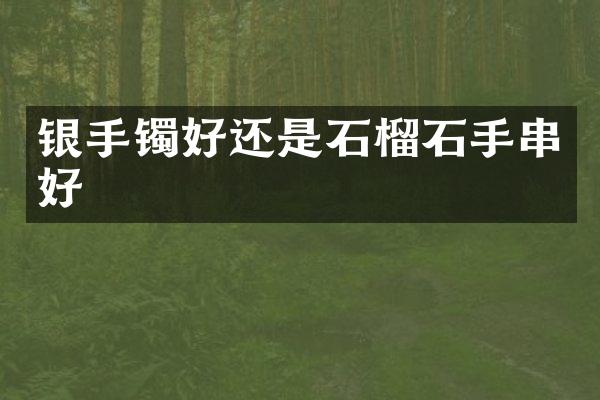 银手镯好还是石榴石手串好