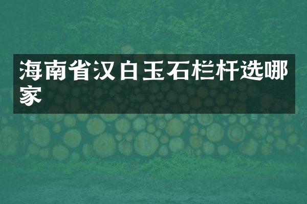海南省汉白玉石栏杆选哪家