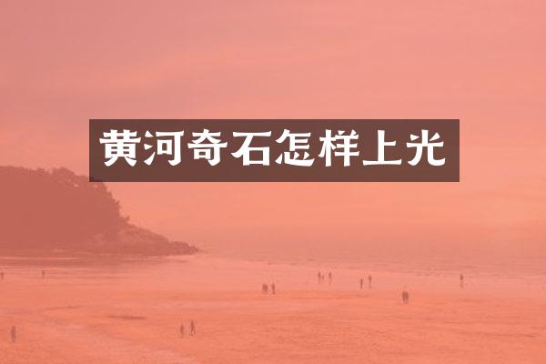 黄河奇石怎样上光