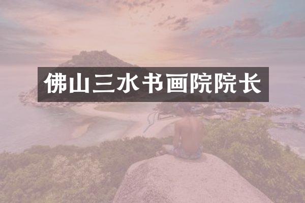 佛山三水书画院院长
