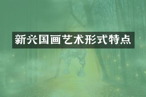 新兴国画艺术形式特点