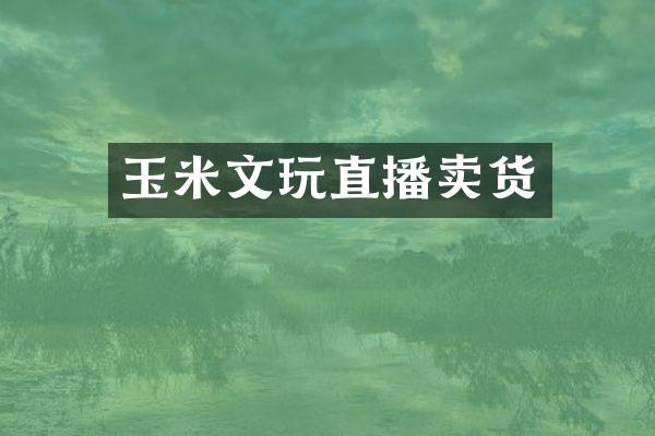 玉米文玩直播卖货