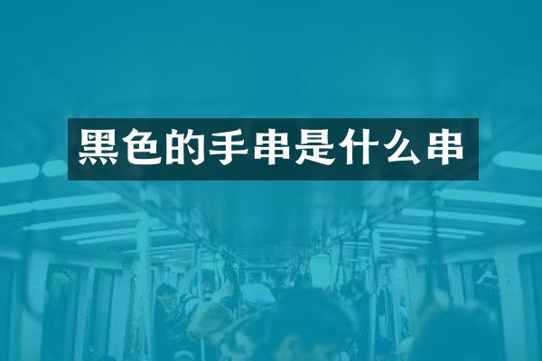 黑色的手串是什么串