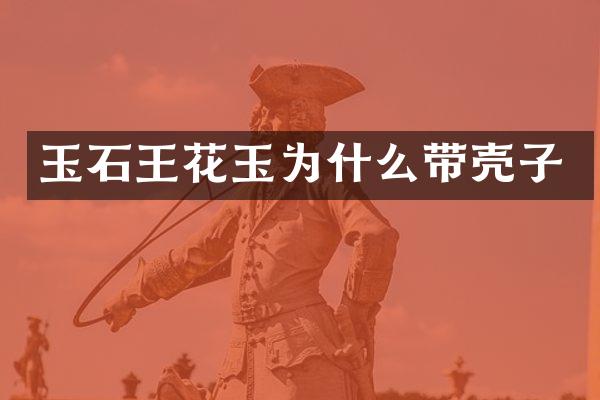 玉石王花玉为什么带壳子