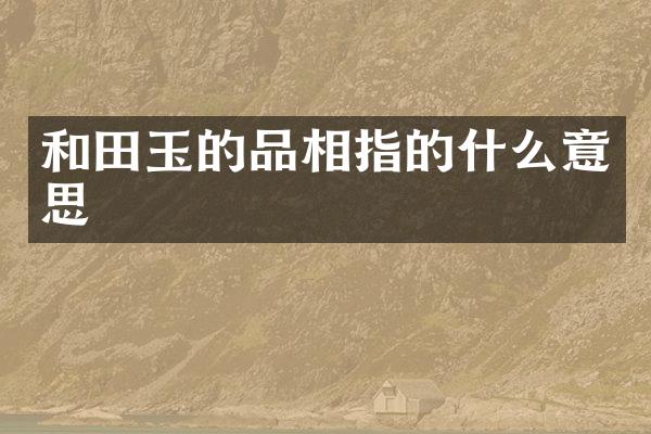 和田玉的品相指的什么意思