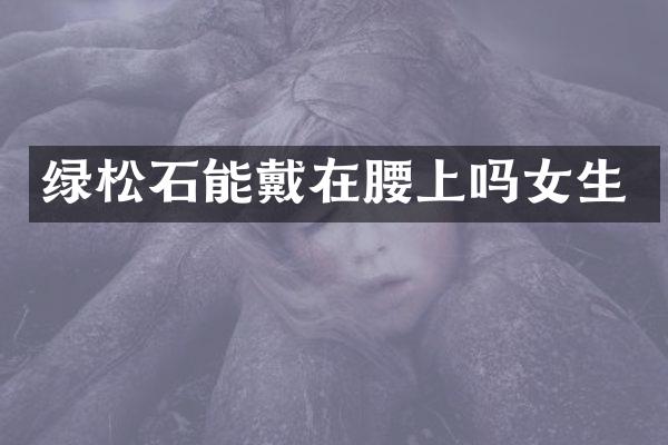 绿松石能戴在腰上吗女生