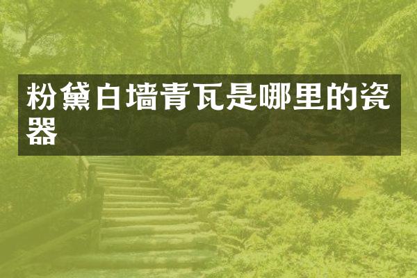 粉黛白墙青瓦是哪里的瓷器
