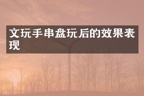 文玩手串盘玩后的效果表现