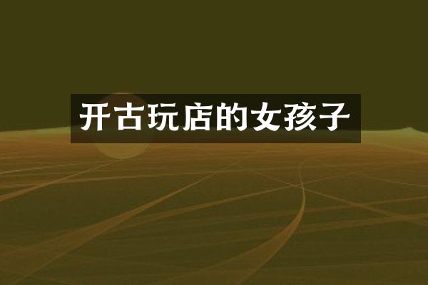 开古玩店的女孩子