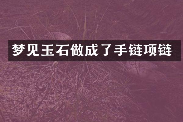 梦见玉石做成了手链项链