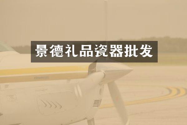 景德礼品瓷器批发