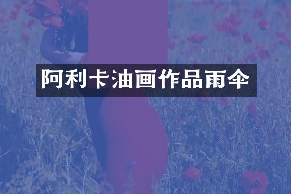 阿利卡油画作品雨伞