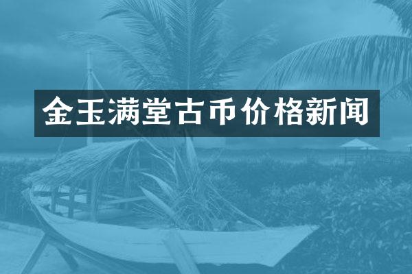 金玉满堂古币价格新闻