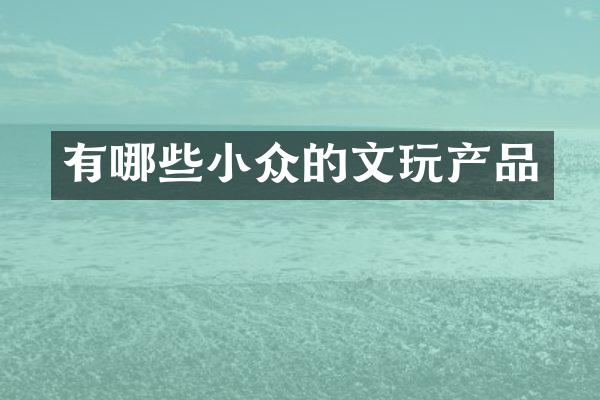 有哪些小众的文玩产品