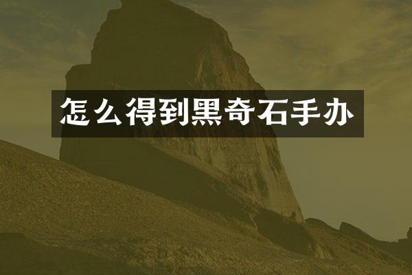 怎么得到黑奇石手办