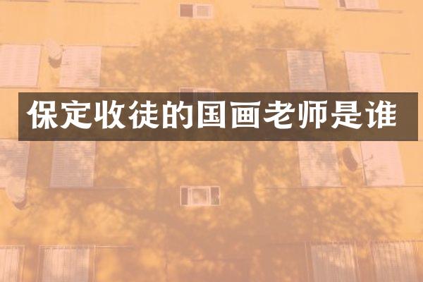 保定收徒的国画老师是谁