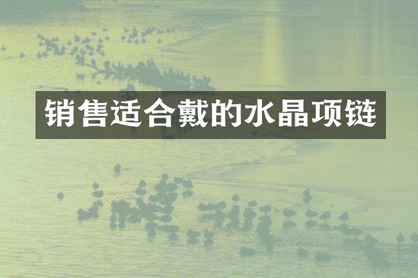 销售适合戴的水晶项链