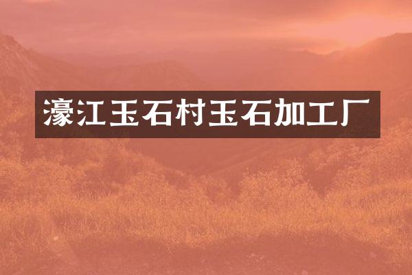 濠江玉石村玉石加工厂