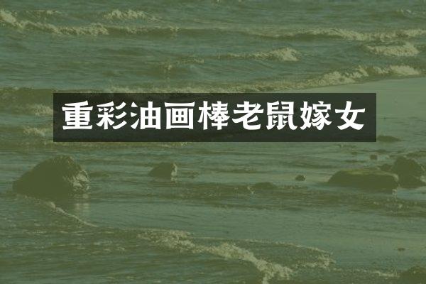 重彩油画棒老鼠嫁女