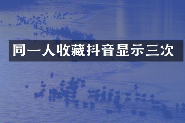 同一人收藏抖音显示三次