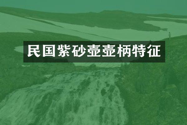 民国紫砂壶壶柄特征