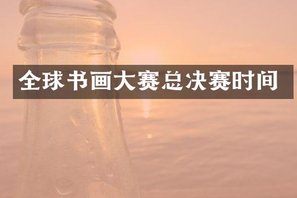 全球书画大赛总决赛时间
