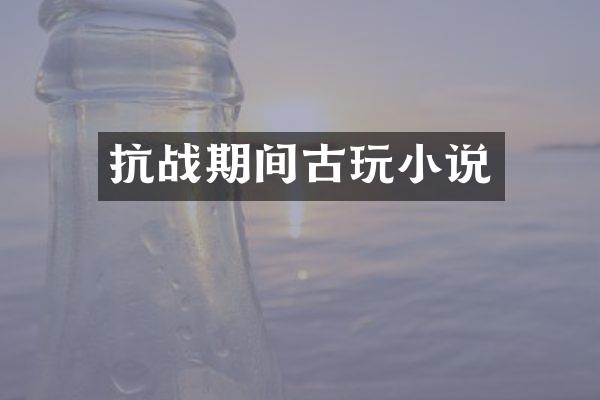 抗战期间古玩小说