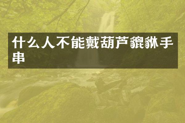 什么人不能戴葫芦貔貅手串