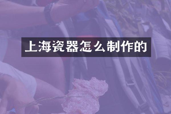 上海瓷器怎么制作的