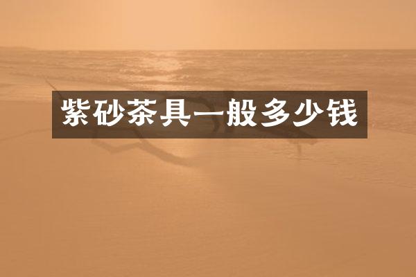 紫砂茶具一般多少钱