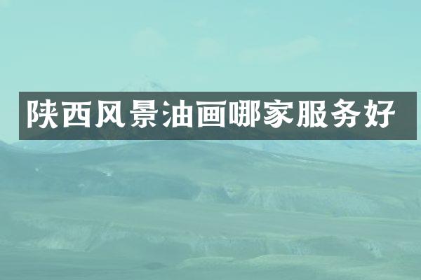 陕西风景油画哪家服务好