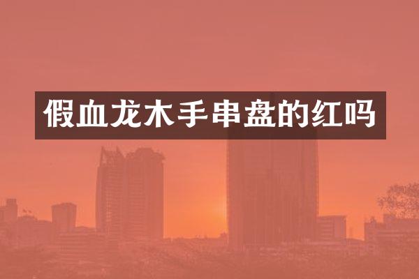 假血龙木手串盘的红吗