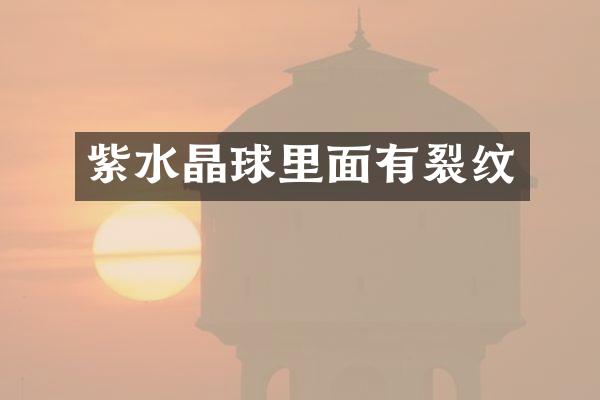 紫水晶球里面有裂纹