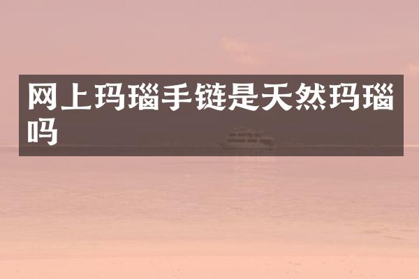 网上玛瑙手链是天然玛瑙吗