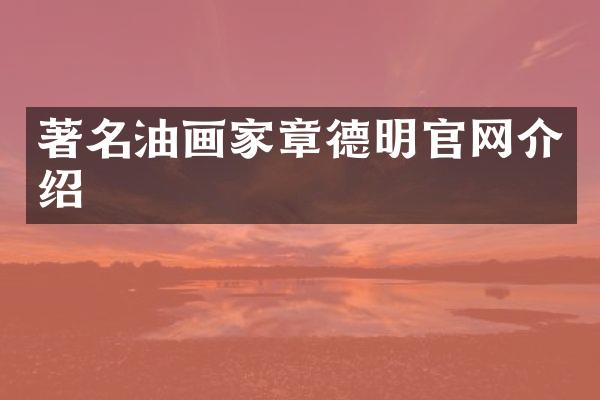 著名油画家章德明官网介绍