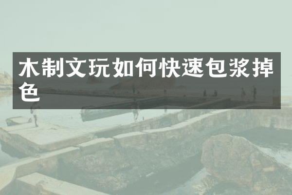 木制文玩如何快速包浆掉色