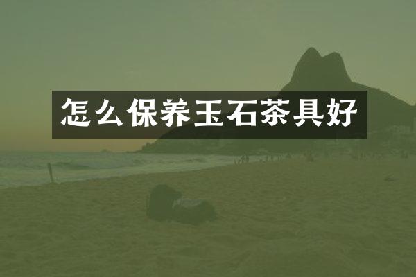 怎么保养玉石茶具好