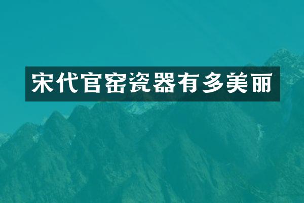 宋代官窑瓷器有多美丽