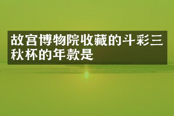 故宫博物院收藏的斗彩三秋杯的年款是
