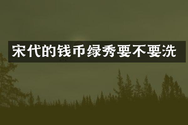 宋代的钱币绿秀要不要洗