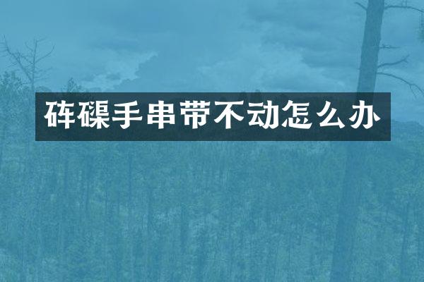 手串带不动怎么办